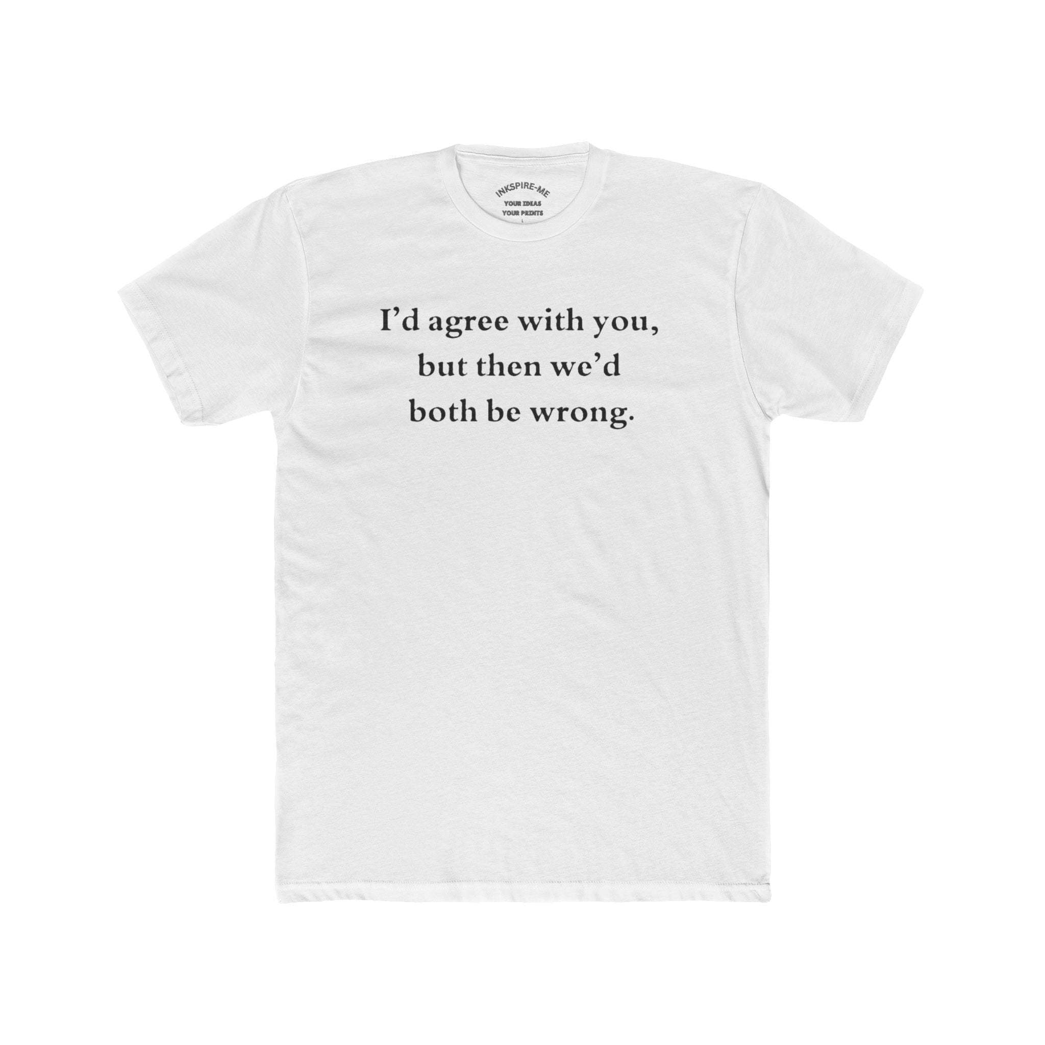 Funny Sarcastic Graphic T-Shirt | "I’d Agree With You" Cotton Tee