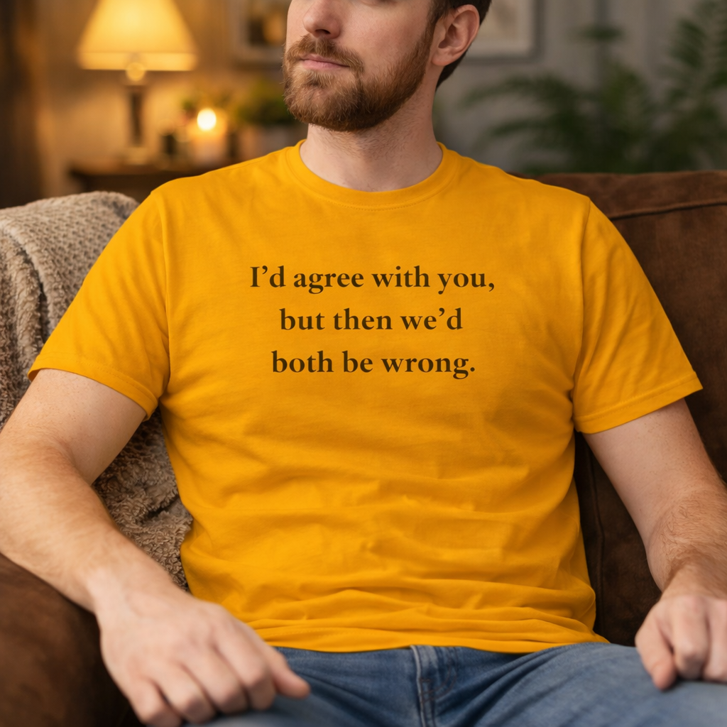 Funny Sarcastic Graphic T-Shirt | "I’d Agree With You" Cotton Tee