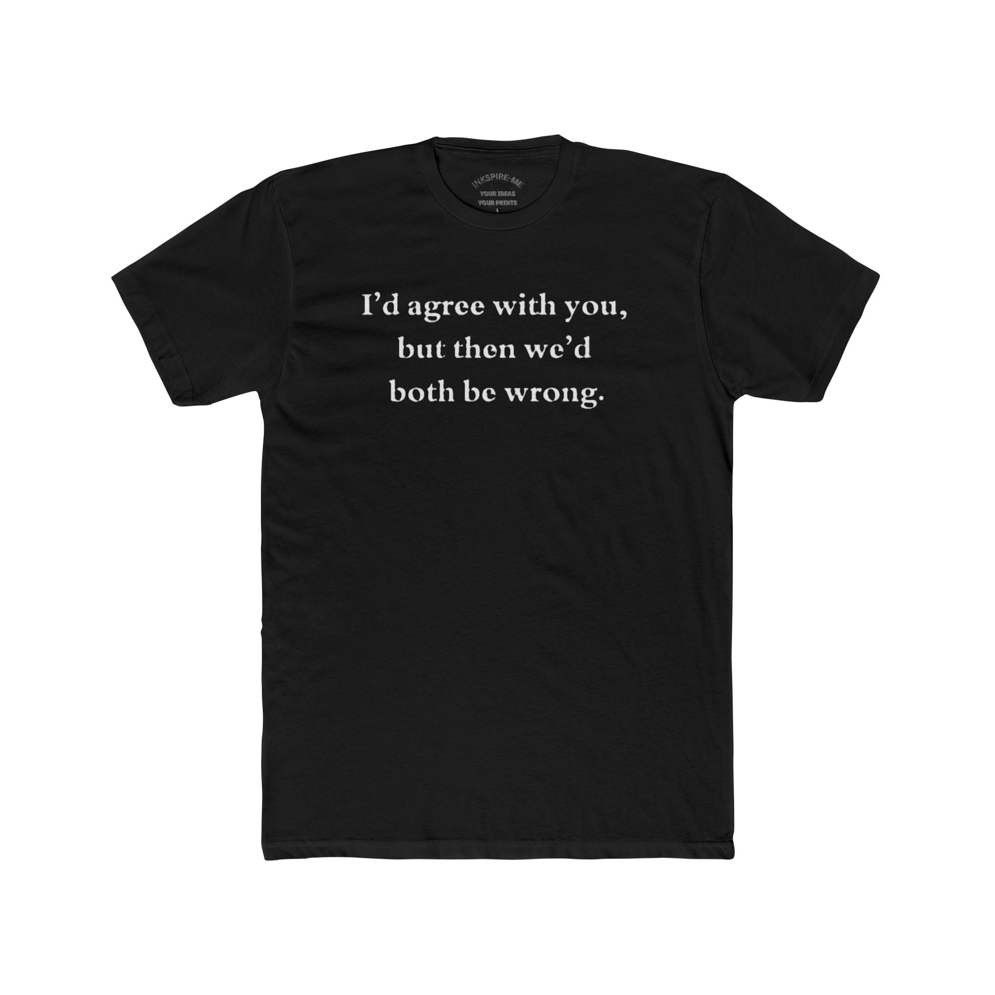 Funny Sarcastic Graphic T-Shirt | "I’d Agree With You" Cotton Tee