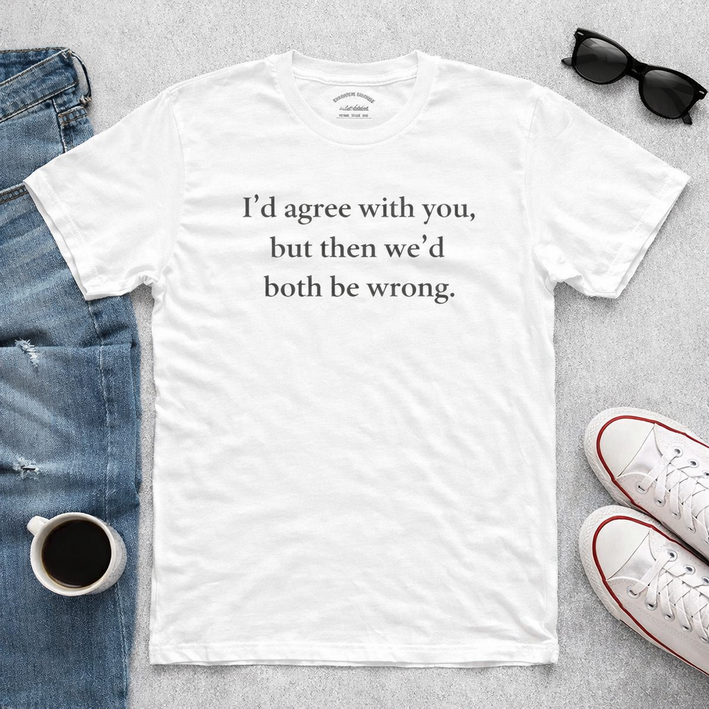 Funny Sarcastic Graphic T-Shirt | "I’d Agree With You" Cotton Tee